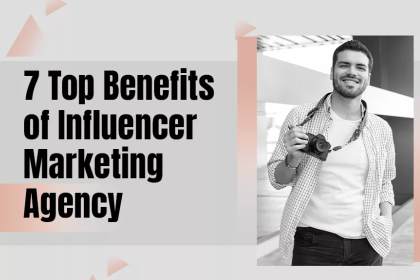 7 Top Benefits of Influencer Marketing Agency