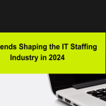 Top Trends Shaping the IT Staffing Industry in 2024