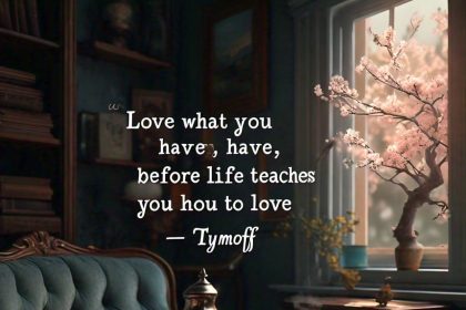 Love What You Have, Before Life Teaches You to Love - Tymoff