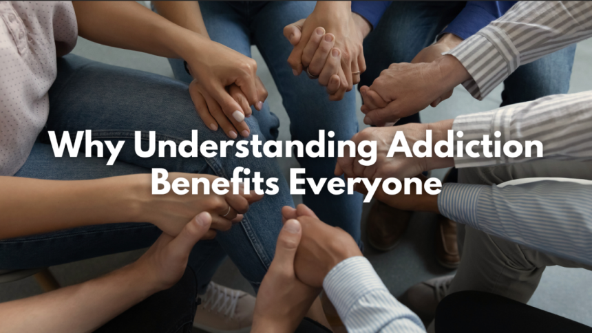 Why Understanding Addiction Benefits Everyone