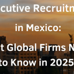 Executive Recruitment in Mexico What Global Firms Need to Know in 2025
