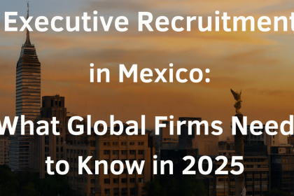Executive Recruitment in Mexico What Global Firms Need to Know in 2025