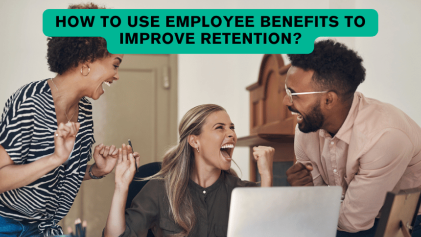 How To Use Employee Benefits To Improve Retention