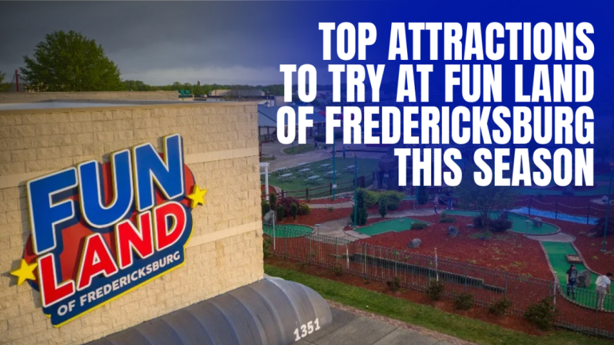 Top Attractions to Try at Fun Land of Fredericksburg This Season