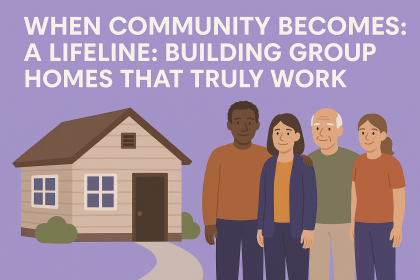 When Community Becomes a Lifeline: Building Group Homes That Truly Work